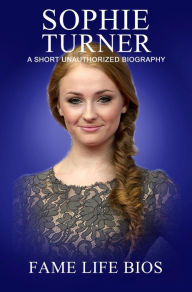 Title: Sophie Turner A Short Unauthorized Biography, Author: Fame Life Bios