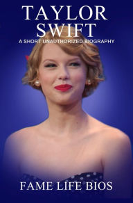 Title: Taylor Swift A Short Unauthorized Biography, Author: Fame Life Bios