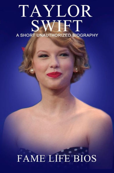 Taylor Swift A Short Unauthorized Biography