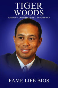 Title: Tiger Woods A Short Unauthorized Biography, Author: Fame Life Bios