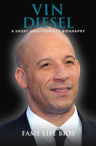 Title: Vin Diesel A Short Unauthorized Biography, Author: Fame Life Bios