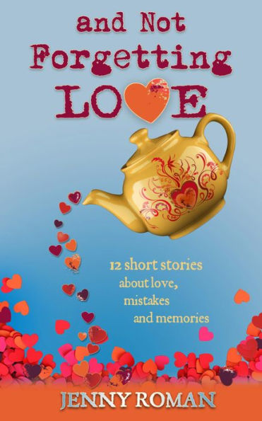 And Not Forgetting Love: 12 stories about love, mistakes and memories