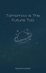 Title: Tomorrow Is The Future Too, Author: Destinee Grantham