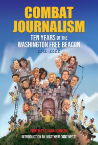 Title: Combat Journalism: Ten Years of the Washington Free Beacon, 2012-2022, Author: The Washington Free Beacon Staff