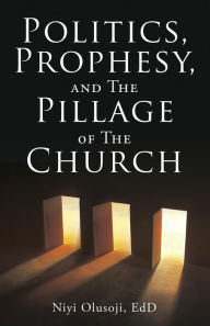 Title: Politics, Prophesy, and The Pillage of the Church, Author: Niyi Olusoji