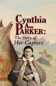 Title: Cynthia Ann Parker: The Story of Her Capture, Author: James T. DeShields