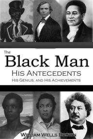 Title: The Black Man, His Antecedents, His Genius, and His Achievements, Author: William Wells Brown