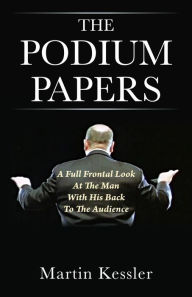 Title: The Podium Papers: A Full Frontal Look At The Man With His Back To The Audience, Author: Martin Kessler