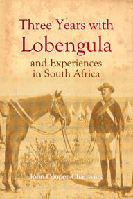 Title: Three Years with Lobengula: And Experiences in South Africa, Author: John Cooper-Chadwick
