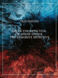 Title: Oscar the Detective; Or, Dudie Dunne, The Exquisite Detective, Author: Old Sleuth