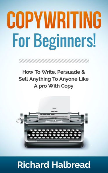 Copywriting: For Beginners! How To Write, Persuade & Sell Anything To Anyone Like A pro With Copy