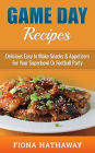Game Day Recipes: Delicious Easy to Make Snacks & Appetizers For Your Superbowl Or Football Party