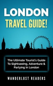 Title: London Travel Guide!: The Ultimate Tourist's Guide To Sightseeing, Adventure & Partying In London, Author: Wanderlust Readers