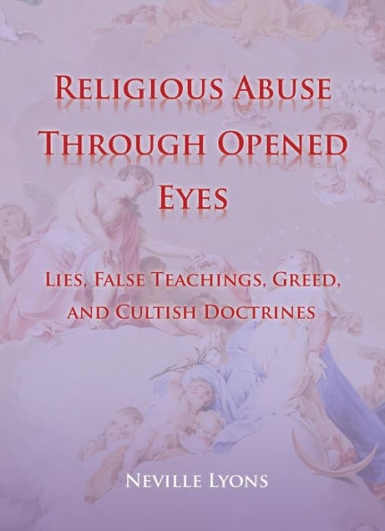 Religious Abuse Through Opened Eyes: Lies, False Teachings, Greed, and Cultish Doctrines