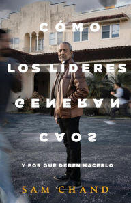 Title: Cómo los líderes generan caos: Y por qué deben hacerlo, Author: Sam Chand