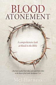 Title: BLOOD ATONEMENT: A comprehensive look at blood in the Bible, Author: Mel Harness