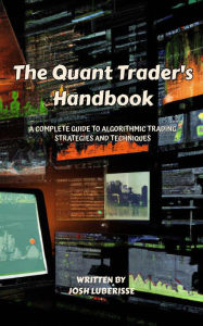 Title: The Quant Trader's Handbook: A Complete Guide to Algorithmic Trading Strategies and Techniques, Author: Josh Luberisse