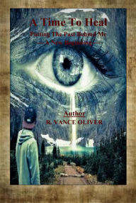 Title: A Time To Heal: Putting My Past Behind Me, Author: R. Vance Oliver