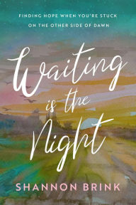 Title: Waiting is the Night: Finding Hope When You're Stuck on the Other Side of Dawn, Author: Shannon Brink