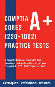 Title: CompTIA A+ Core 2 (220-1002) Practice Tests: 3 Realistic Practice Tests with 270 Questions and explanations to get you CompTIA A+ 220-1002 Core2 certified, Author: Certsquad Professional Trainers