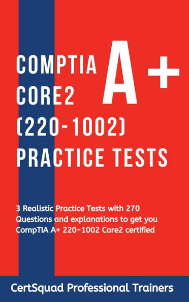 CompTIA A+ Core 2 (220-1002) Practice Tests: 3 Realistic Practice Tests with 270 Questions and explanations to get you CompTIA A+ 220-1002 Core2 certified