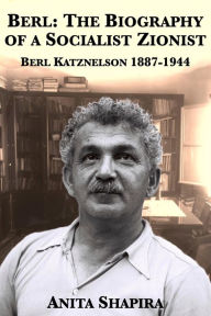 Title: Berl: The Biography of a Socialist Zionist, Berl Katznelson 1887-1944, Author: Anita Shapira