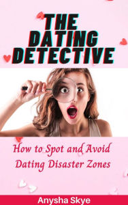 Title: The Dating Detective: How to Spot and Avoid Dating Disaster Zones, Author: Anysha Skye