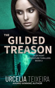 Title: The Gilded Treason: An Alex Hunt Adventure Thriller, Author: Urcelia Teixeira