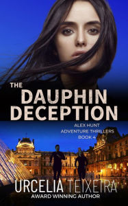 Title: The Dauphin Deception: An Alex Hunt Adventure Thriller, Author: Urcelia Teixeira