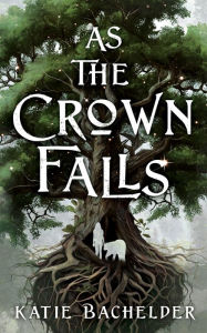 Title: As the Crown Falls, Author: Katie Bachelder