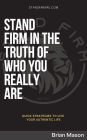 STAND FIRM IN THE TRUTH OF WHO YOU REALLY ARE: Quick Strategies to Live Your Authentic Life