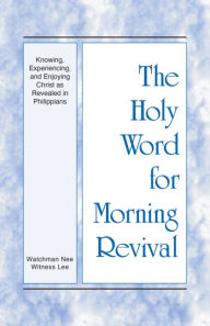 Title: The Holy Word for Morning Revival - Knowing, Experiencing, and Enjoying Christ as Revealed in Philippians, Author: Witness Lee