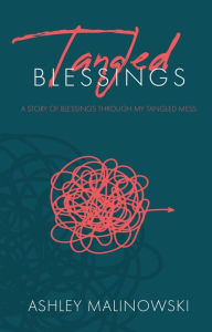 Title: Tangled Blessings: A Story of Blessings Through My Tangled Mess, Author: Ashley Malinowski