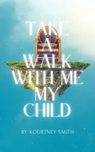 Title: Take A Walk With Me My Child, Author: Kourtney Smith