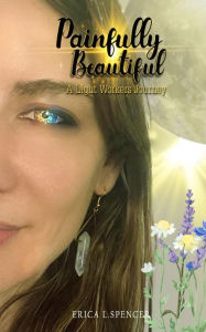 Title: Painfully Beautiful: A Light Workers Journey, Author: Erica Spencer