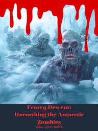 Title: Frozen Descent: Unearthing the Antarctic Zombies, Author: Aqeel Ahmed