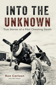 Title: Into the Unknown: True Stories of a Pilot Cheating Death, Author: Ron Carlson