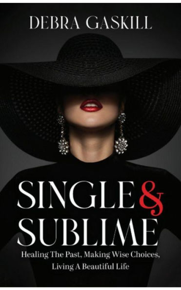 Single & Sublime: Healing The Past, Making Wise Choices, Living A Beautiful Life