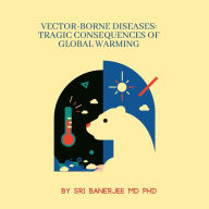 Title: Vector-Borne Diseases: Tragic Consequences of Global Warming, Author: Sri Banerjee