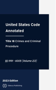 Title: United States Code Annotated 2023 Edition Title 18 Crimes and Criminal Procedure §§1991 - 6005 (Volume 2/2): USCA, Author: United States Government