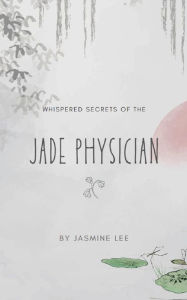 Title: Whispered Secrets of the Jade Physician, Author: Jasmine Lee