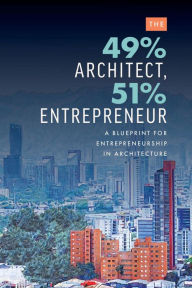 Title: The 49% Architect, 51% Entrepreneur: A Blueprint for Entrepreneurship in Architecture, Author: Edgard Rios