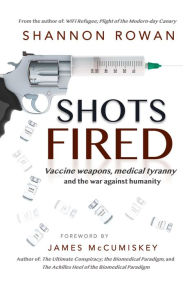 Title: Shots Fired; Vaccine Weapons, Medical Tyranny and the War Against Humanity, Author: Shannon Rowan