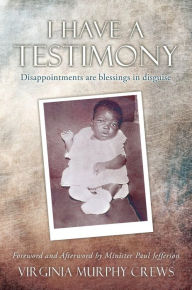 Title: I Have A TESTIMONY: Disappointments are blessings in disguise, Author: Virginia Murphy Crews