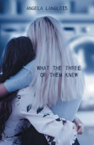 Title: What The Three Of Them Knew, Author: Angela Langlois