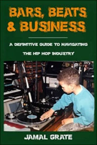 Title: Bars, Beats, & Business: A Definitive Guide To Navigating The Hip Hop Industry, Author: Jamal Grate