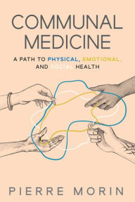 Title: Communal Medicine: A Path to Physical, Emotional, and Social Health, Author: Pierre Morin