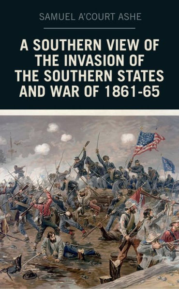 A Southern View of the Invasion of the Southern States and War of 1861-65