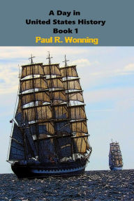Title: A Day in United States History - Book 1: A Year of Historical Events, Author: Paul R. Wonning