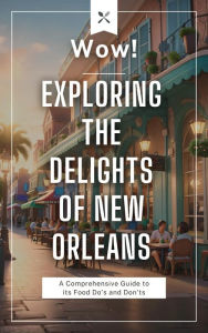 Title: Wow! Exploring the Delights of New Orleans: A Comprehensive Guide to its Food Do's and Don'ts, Author: GABRIEL LEE